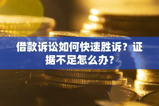 北京借款诉讼如何快速胜诉？证据不足怎么办？