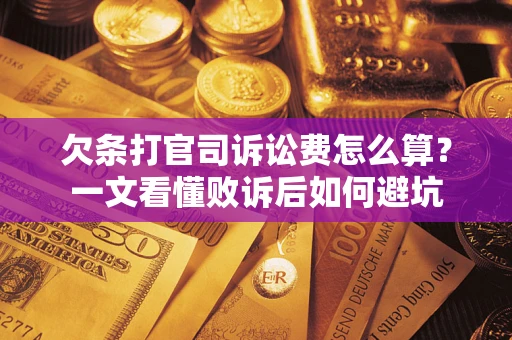 北京欠条打官司诉讼费怎么算？一文看懂败诉后如何避坑