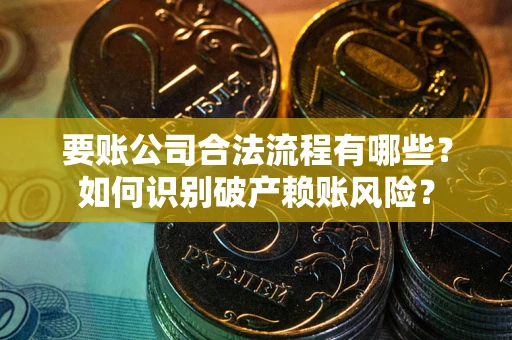 北京要账公司合法流程有哪些？如何识别破产赖账风险？