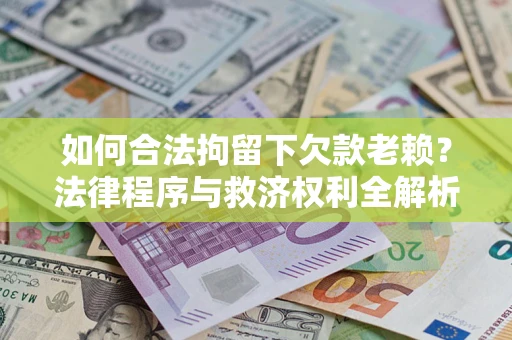 北京如何合法拘留下欠款老赖？法律程序与救济权利全解析