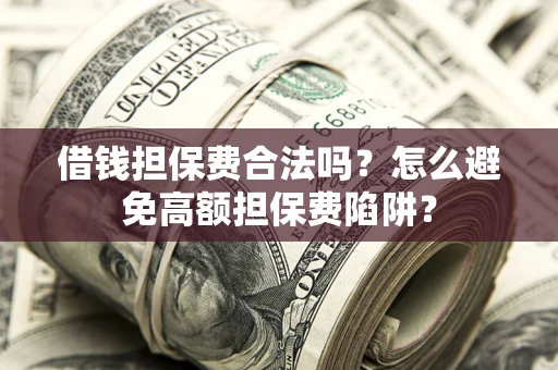 北京借钱担保费合法吗？怎么避免高额担保费陷阱？