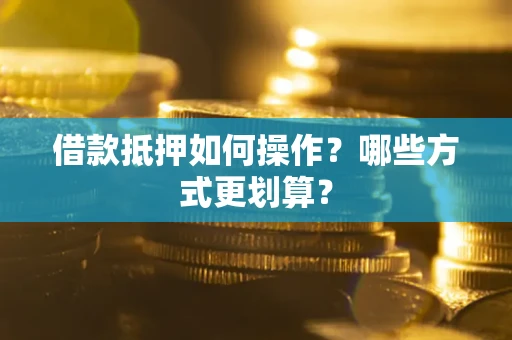 北京借款抵押如何操作？哪些方式更划算？