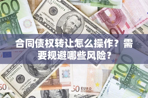 北京合同债权转让怎么操作？需要规避哪些风险？
