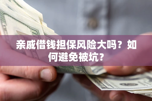北京亲戚借钱担保风险大吗？如何避免被坑？