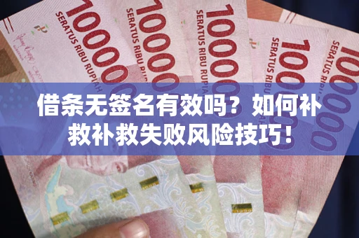 北京借条无签名有效吗？如何补救补救失败风险技巧！