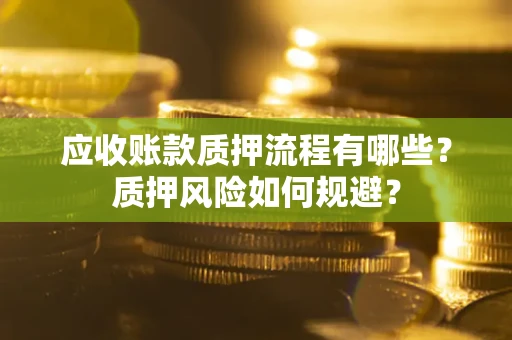 北京应收账款质押流程有哪些？质押风险如何规避？