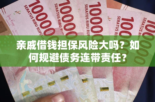 北京亲戚借钱担保风险大吗？如何规避债务连带责任？