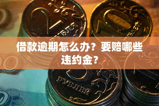 北京借款逾期怎么办？要赔哪些违约金？