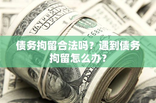 北京债务拘留合法吗？遇到债务拘留怎么办？