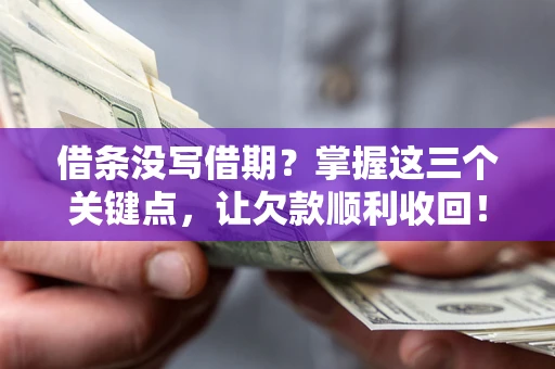 北京借条没写借期？掌握这三个关键点，让欠款顺利收回！