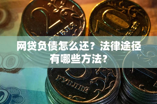 北京网贷负债怎么还？法律途径有哪些方法？