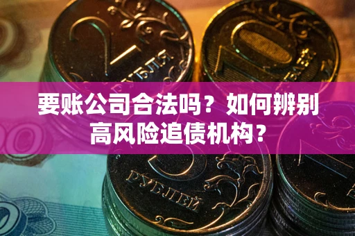 北京要账公司合法吗？如何辨别高风险追债机构？