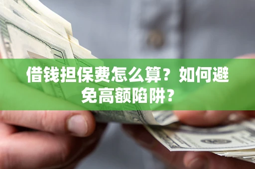 北京借钱担保费怎么算？如何避免高额陷阱？