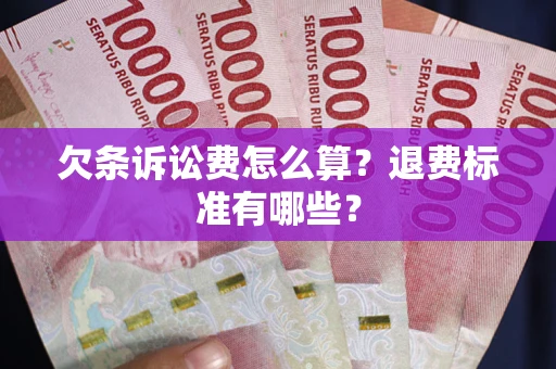北京欠条诉讼费怎么算？退费标准有哪些？
