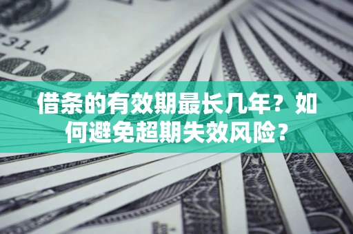 北京借条的有效期最长几年？如何避免超期失效风险？