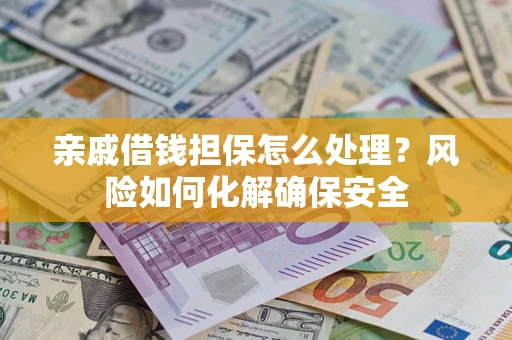 北京亲戚借钱担保怎么处理？风险如何化解确保安全