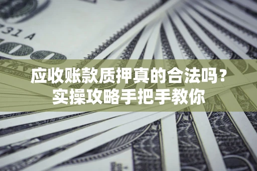 北京应收账款质押真的合法吗？实操攻略手把手教你