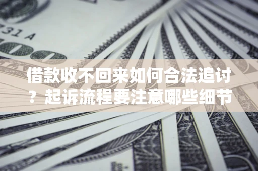北京借款收不回来如何合法追讨？起诉流程要注意哪些细节？