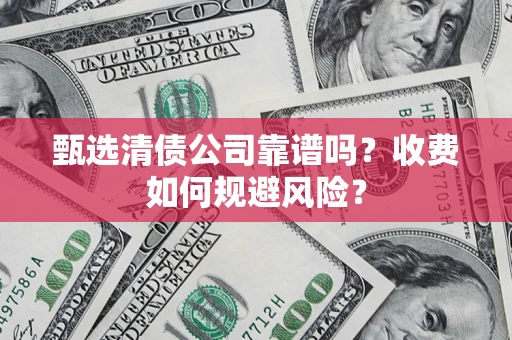 北京甄选清债公司靠谱吗？收费如何规避风险？