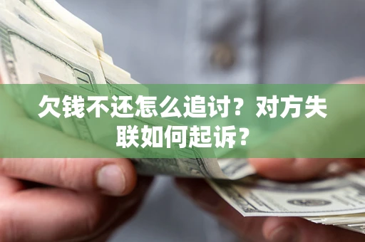 北京欠钱不还怎么追讨？对方失联如何起诉？
