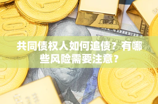 北京共同债权人如何追债？有哪些风险需要注意？