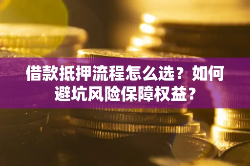 北京借款抵押流程怎么选？如何避坑风险保障权益？