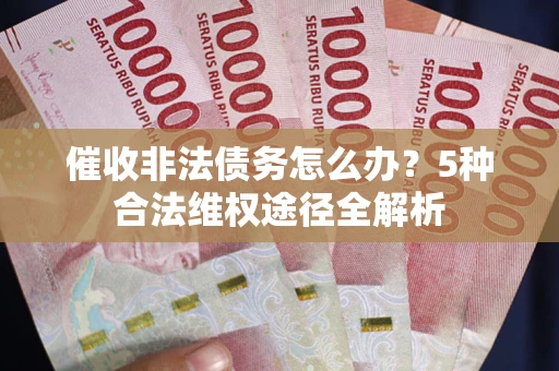 北京催收非法债务怎么办？5种合法维权途径全解析