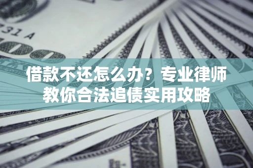 北京借款不还怎么办？专业律师教你合法追债实用攻略