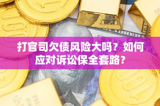 北京打官司欠债风险大吗？如何应对诉讼保全套路？