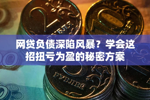 北京网贷负债深陷风暴？学会这招扭亏为盈的秘密方案