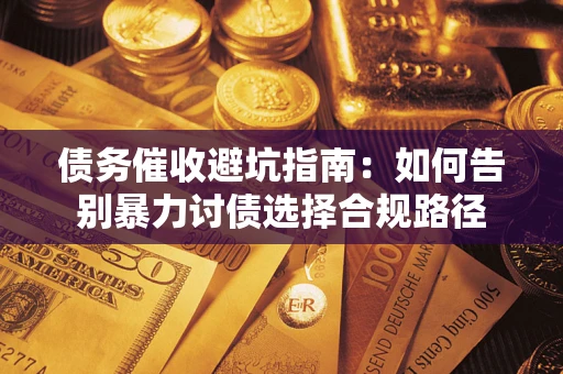 北京债务催收避坑指南：如何告别暴力讨债选择合规路径