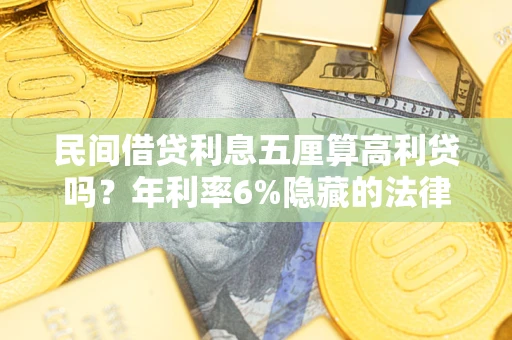 北京民间借贷利息五厘算高利贷吗？年利率6%隐藏的法律风险全解析