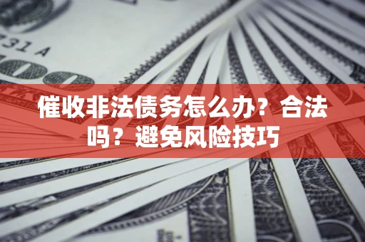 北京催收非法债务怎么办？合法吗？避免风险技巧