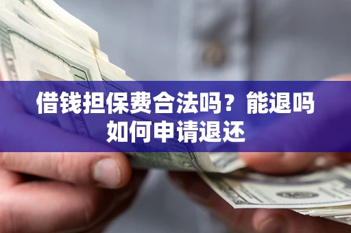 北京借钱担保费合法吗？能退吗如何申请退还