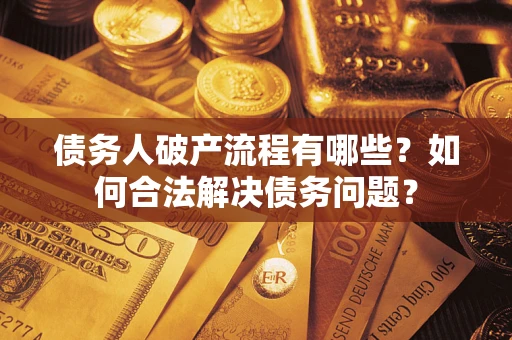 北京债务人破产流程有哪些？如何合法解决债务问题？