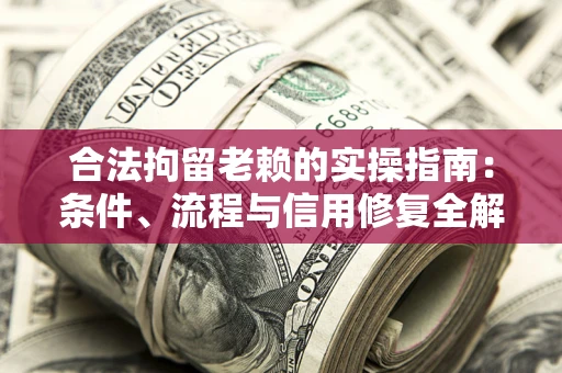 北京合法拘留老赖的实操指南:条件、流程与信用修复全解析 北京合法拘留老赖的实操指南:条件、流程与信用修复全解析