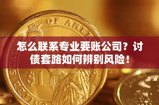 北京怎么联系专业要账公司？讨债套路如何辨别风险！