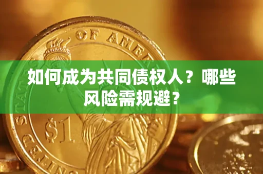 北京如何成为共同债权人？哪些风险需规避？