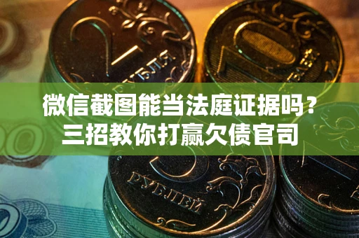 北京微信截图能当法庭证据吗？三招教你打赢欠债官司