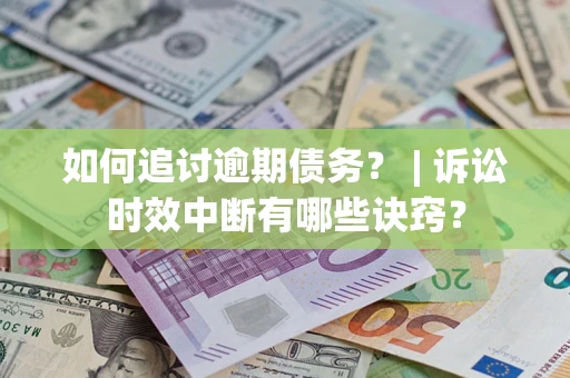 北京如何追讨逾期债务？ | 诉讼时效中断有哪些诀窍？