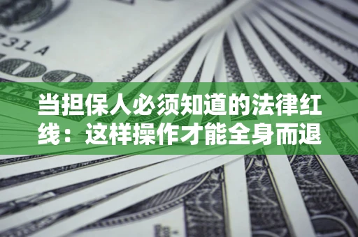 北京当担保人必须知道的法律红线：这样操作才能全身而退