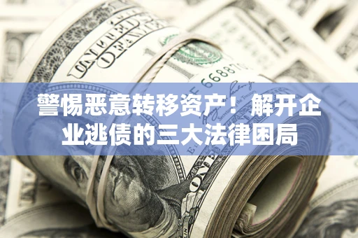 北京警惕恶意转移资产！解开企业逃债的三大法律困局