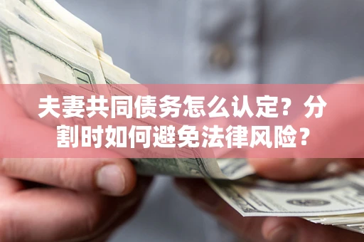 北京夫妻共同债务怎么认定？分割时如何避免法律风险？