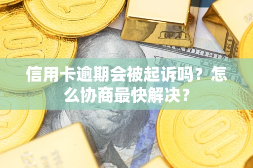 北京信用卡逾期会被起诉吗？怎么协商最快解决？