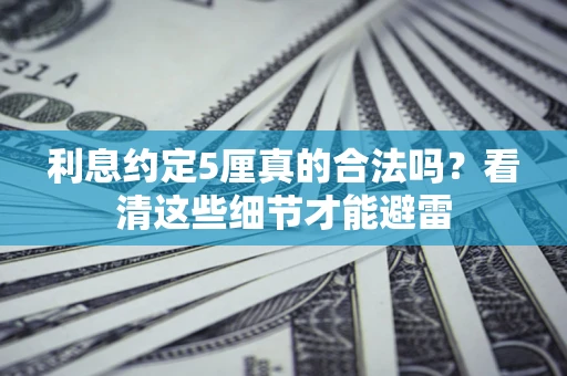 北京利息约定5厘真的合法吗？看清这些细节才能避雷