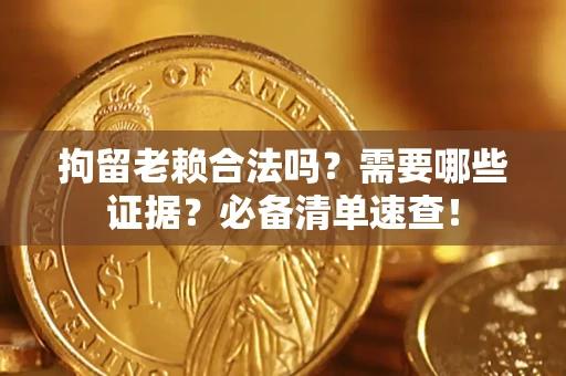 北京拘留老赖合法吗？需要哪些证据？必备清单速查！