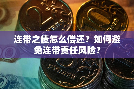 北京连带之债怎么偿还？如何避免连带责任风险？