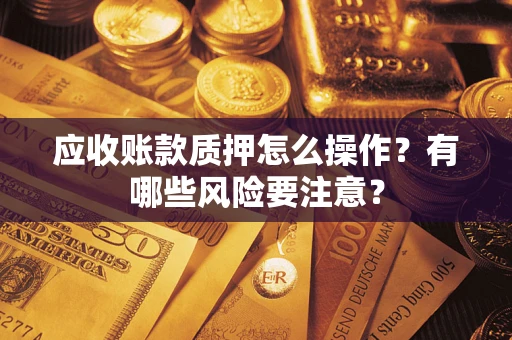 北京应收账款质押怎么操作？有哪些风险要注意？
