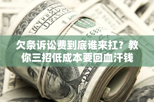 北京欠条诉讼费到底谁来扛？教你三招低成本要回血汗钱